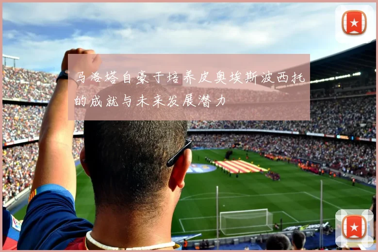 马洛塔自豪于培养皮奥埃斯波西托的成就与未来发展潜力