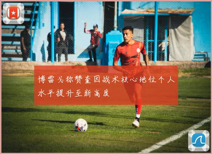 博雷戈称赞奎因战术核心地位个人水平提升至新高度