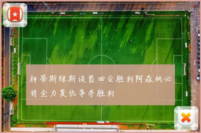 柯蒂斯琼斯谈首回合胜利阿森纳必将全力复仇争夺胜利
