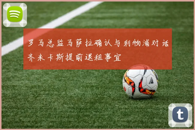 罗马总监马萨拉确认与利物浦对话齐米卡斯提前退租事宜
