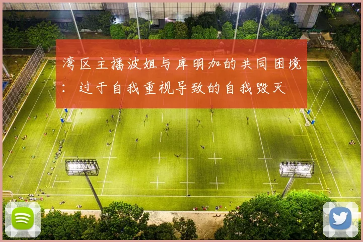 湾区主播波姐与库明加的共同困境：过于自我重视导致的自我毁灭