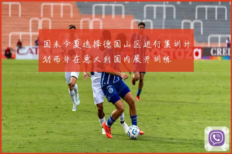 国米今夏选择德国山区进行集训计划而非在意大利国内展开训练