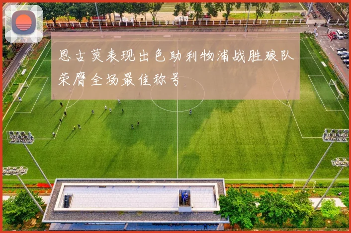 恩古莫表现出色助利物浦战胜狼队荣膺全场最佳称号