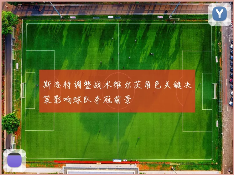 斯洛特调整战术维尔茨角色关键决策影响球队夺冠前景