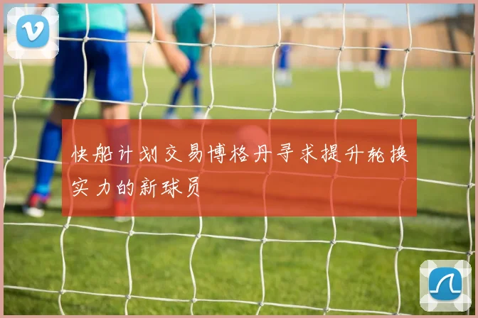 快船计划交易博格丹寻求提升轮换实力的新球员