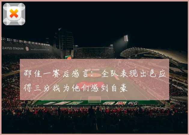 邵佳一赛后感言：全队表现出色应得三分我为他们感到自豪