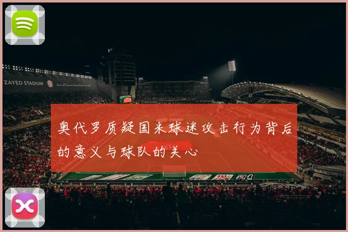 奥代罗质疑国米球迷攻击行为背后的意义与球队的关心