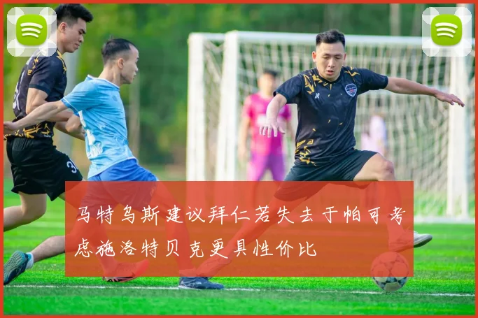 马特乌斯建议拜仁若失去于帕可考虑施洛特贝克更具性价比