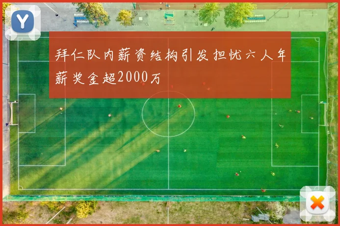 拜仁队内薪资结构引发担忧六人年薪奖金超2000万