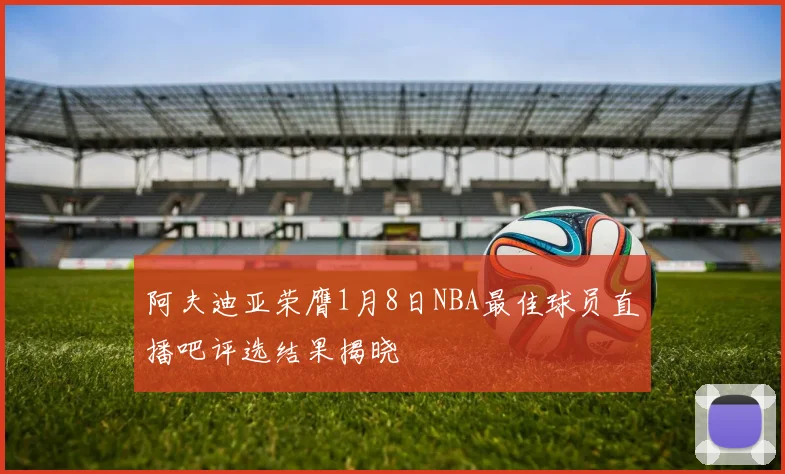 阿夫迪亚荣膺1月8日NBA最佳球员直播吧评选结果揭晓