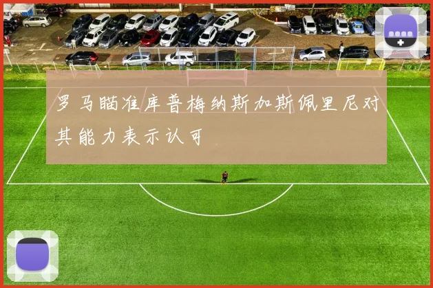 罗马瞄准库普梅纳斯加斯佩里尼对其能力表示认可