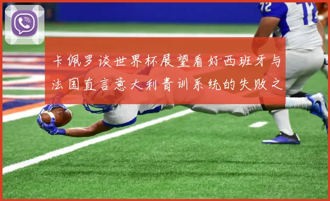 卡佩罗谈世界杯展望看好西班牙与法国直言意大利青训系统的失败之处