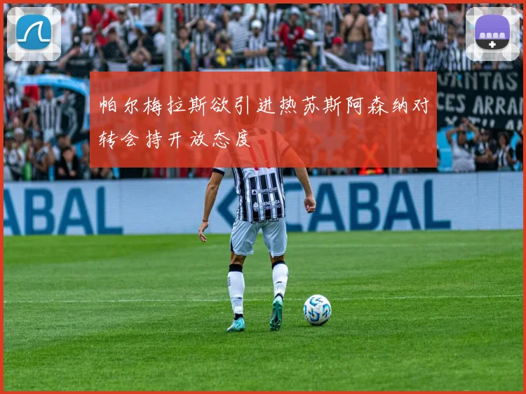 帕尔梅拉斯欲引进热苏斯阿森纳对转会持开放态度