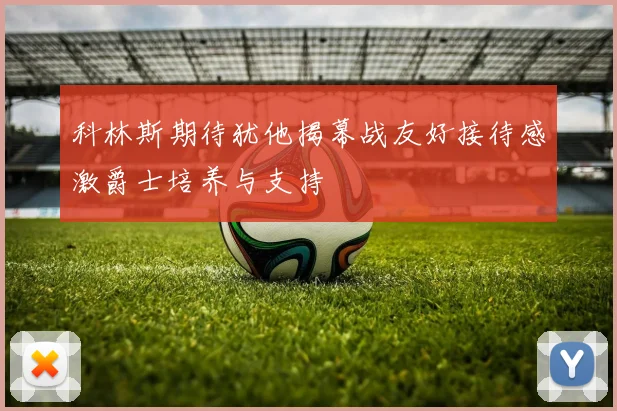 科林斯期待犹他揭幕战友好接待感激爵士培养与支持